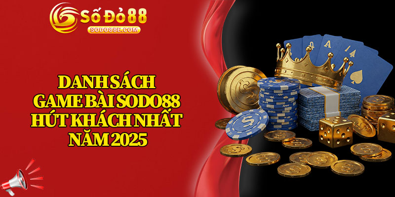 Danh Sách Game Bài Sodo88 Hút Khách Nhất Năm 2025