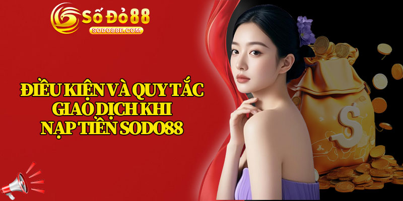 Điều Kiện Và Quy Tắc Giao Dịch Khi Nạp Tiền Sodo88