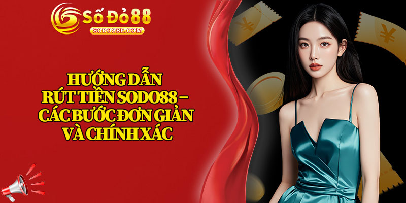 Hướng Dẫn Rút Tiền Sodo88 – Các Bước Đơn Giản Và Chính Xác