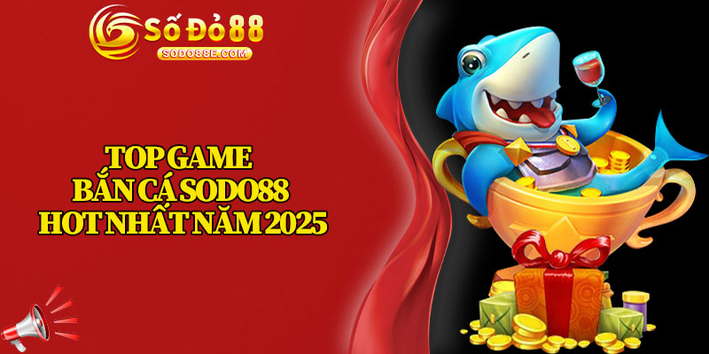 Top Game Bắn Cá Sodo88 Hot Nhất Năm 2025