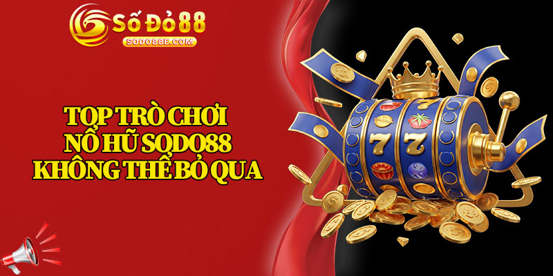 Top Trò Chơi Nổ Hũ Sodo88 Không Thể Bỏ Qua