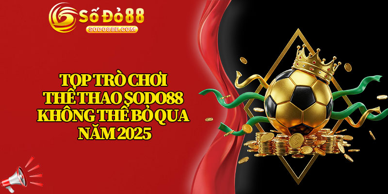 Top Trò Chơi Thể Thao Sodo88 Không Thể Bỏ Qua Năm 2025